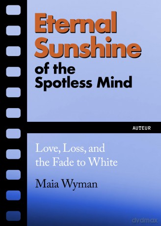 Eternal Sunshine of the Spotless Mind: Love, Loss and the Fade to White: 2 (Auteur) - Maia Wyman [KSIĄŻKA]