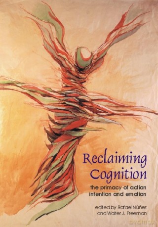 Reclaiming Cognition: The Primacy of Action, Intention and Emotion: 6 (Journal of Consciousness Studies) - Rafael Nunez [KSIĄŻKA]