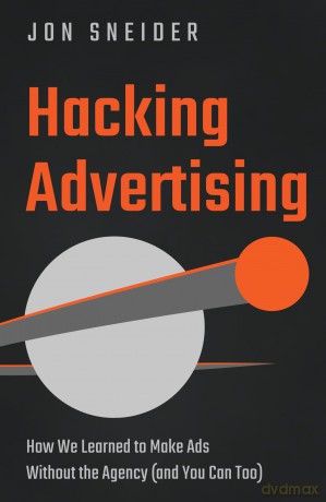 Hacking Advertising: How We Learned to Make Ads Without the Agency (and You Can Too) - Jon Sneider [KSIĄŻKA]