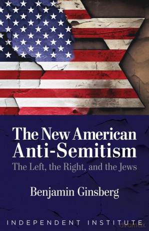 The New American Anti-Semitism: The Left, the Right, and the Jews - Benjamin Ginsberg [KSIĄŻKA]