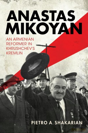 Anastas Mikoyan: An Armenian Reformer in Khrushchev's Kremlin - Pietro A. Shakarian [KSIĄŻKA]