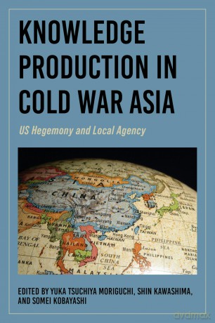 Knowledge Production in Cold War Asia: US Hegemony and Local Agency - Yuka Tsuchiya Moriguchi [KSIĄŻKA]
