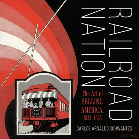 Railroad Nation: The Art of Selling America, 1825-1925 (Railroads Past and Present) - Carlos Arnaldo Schwantes [KSIĄŻKA]