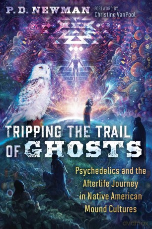 Tripping the Trail of Ghosts: Psychedelics and the Afterlife Journey in Native American Mound Cultures - P. D. Newman [KSIĄŻKA]