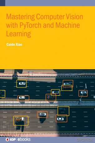 Mastering Computer Vision with PyTorch and Machine Learning (IOP ebooks) - Caide Xiao [KSIĄŻKA]