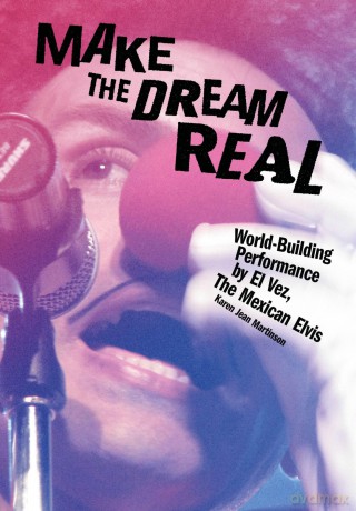 Make the Dream Real: World-Building Performance by El Vez, The Mexican Elvis - Karen Jean Martinson [KSIĄŻKA]