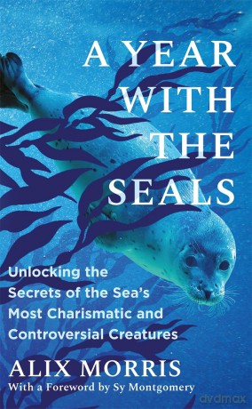 A Year with the Seals: Unlocking the Secrets of the Sea's Most Charismatic and Controversial Creatures - Alix Morris [KSIĄŻKA]