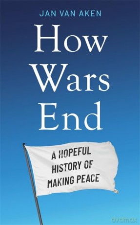 How Wars End: A Hopeful History of Making Peace - Jan van Aken [KSIĄŻKA]