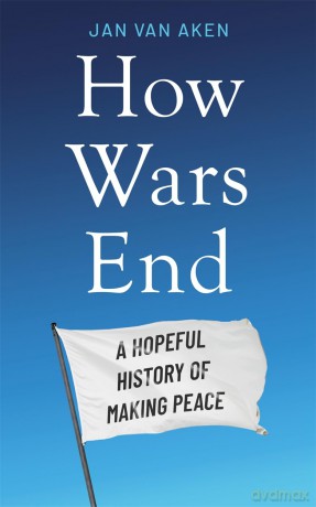 How Wars End: A Hopeful History of Making Peace - Jan van Aken [KSIĄŻKA]