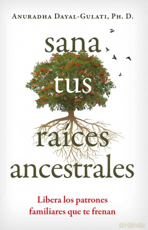 Sana tus raíces ancestrales: Libera los patrones familiares que te frenan - Anuradha Dayal-Gulati [KSIĄŻKA]