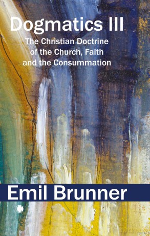 Dogmatics III: The Christian Doctrine of the Church, Faith and the Consummation - Emil Brunner [KSIĄŻKA]
