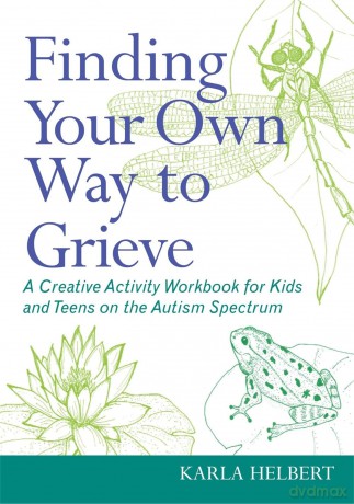 Finding Your Own Way to Grieve: A Creative Activity Workbook for Kids and Teens on the Autism Spectrum - Karla Helbert [KSIĄŻKA]