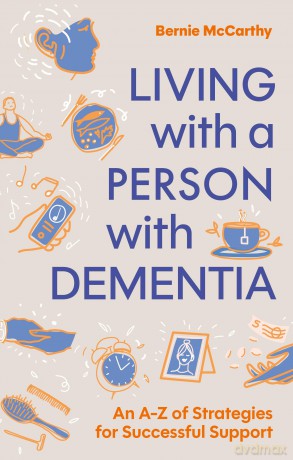 Living with a Person with Dementia: An A-Z of Strategies for Successful Support - Bernie McCarthy [KSIĄŻKA]