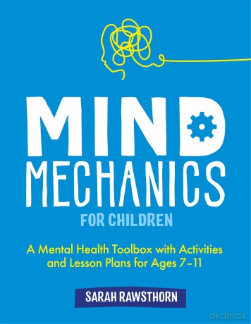 Mind Mechanics for Children: A Mental Health Toolbox with Activities and Lesson Plans for Ages 7-11 (Mind Mechanics for Mental Health) - Sarah Rawsthorn [KSIĄŻKA]
