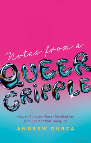Notes From A Queer Cripple: How to Cultivate Queer Disabled Joy (and Be Hot While Doing It!) - Andrew Gurza [KSIĄŻKA]
