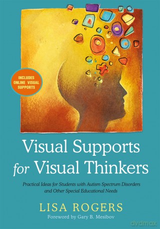 Visual Supports for Visual Thinkers: Practical Ideas for Students with Autism Spectrum Disorders and Other Special Educational Needs - Lisa Rogers [KSIĄŻKA]