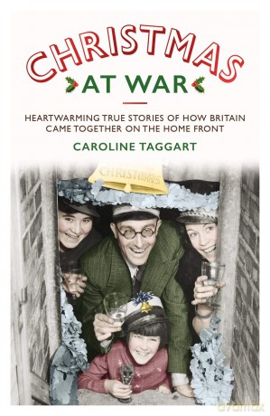 Christmas at War - True Stories of How Britain Came Together on the Home Front: True Stories of How Britain Came Together on the Home Front - Caroline Taggart [KSIĄŻKA]