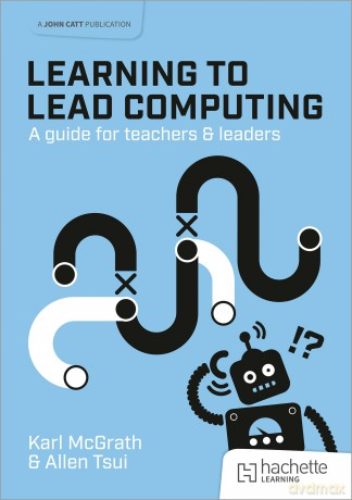 Learning to Lead Computing: A guide for teachers and leaders - Karl McGrath [KSIĄŻKA]