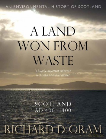 A Land Won from Waste: Scotland AD 400-1400 (An Environmental History of Scotland) - Richard D. Oram [KSIĄŻKA]