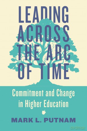 Leading Across the Arc of Time: Commitment and Change in Higher Education - Mark L. Putnam [KSIĄŻKA]