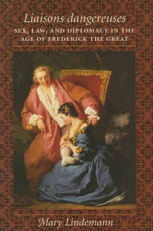Liaisons Dangereuses - Sex, Law, and Diplomacy in the Age of Frederick the Great - Mary Lindemann [KSIĄŻKA]