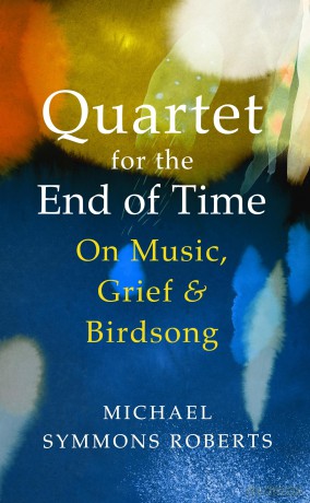 Quartet for the End of Time: On Music, Grief and Birdsong - Michael Symmons Roberts [KSIĄŻKA]