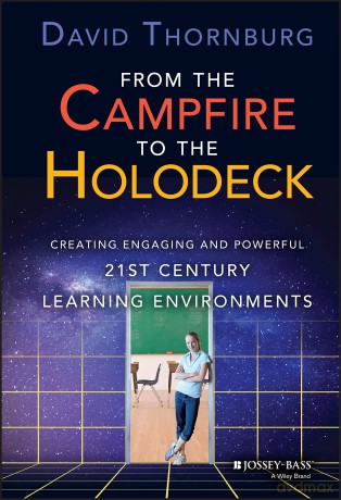 From the Campfire to the Holodeck: Creating Engaging and Powerful 21st Century Learning Environments - David Thornburg [KSIĄŻKA]
