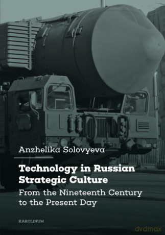 Technology in Russian Strategic Culture: From the Nineteenth Century to the Present Day - Anzhelika Solovyeva [KSIĄŻKA]