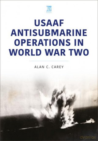USAAF Antisubmarine Operations in WWII - Alan Carey [KSIĄŻKA]