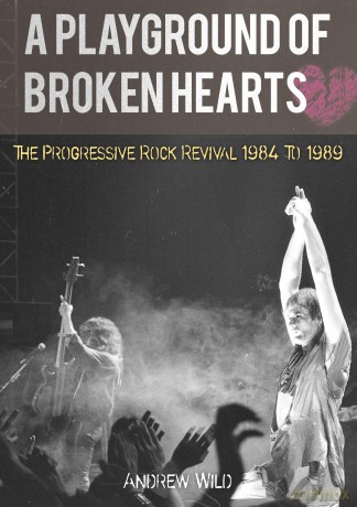 A Playground Of Broken Hearts - The Progressive Rock Revival 1984 To 1989 - Andrew Wild [KSIĄŻKA]