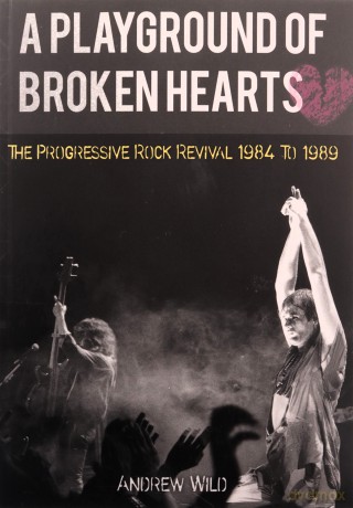 A Playground Of Broken Hearts - The Progressive Rock Revival 1984 To 1989 - Andrew Wild [KSIĄŻKA]