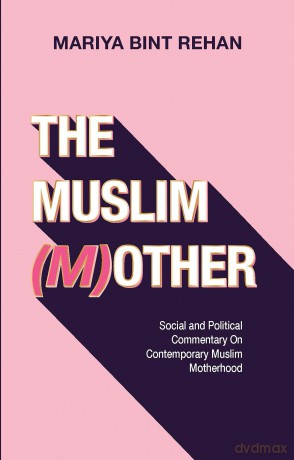 The Muslim (M)other: Social and Political Commentary on Contemporary Muslim Motherhood - Mariya bint Rehan [KSIĄŻKA]