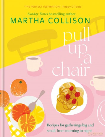 Pull Up a Chair: Recipes for Gatherings Big and Small, Morning to Night - Martha Collison [KSIĄŻKA]