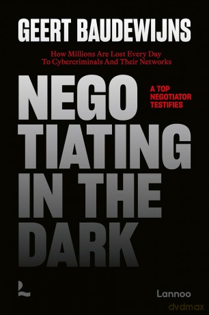 Negotiating In The Dark: How Millions Are Lost Every Day To Cyber Criminals And Their Networks - A Top Negotiator Testifies - Geert Baudewijns [KSIĄŻKA]