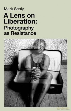 A Lens on Liberation: Photography as Resistance - Mark Sealy [KSIĄŻKA]