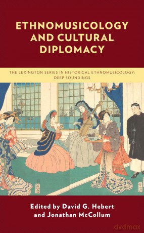 Ethnomusicology and Cultural Diplomacy (The Lexington Series in Historical Ethnomusicology: Deep Soundings) - David G. Hebert [KSIĄŻKA]