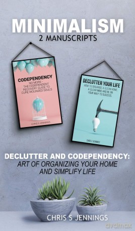 Minimalism: 2 Manuscripts Declutter And Codependency: Art of organising your home and simplify life - Chris S Jennings [KSIĄŻKA]