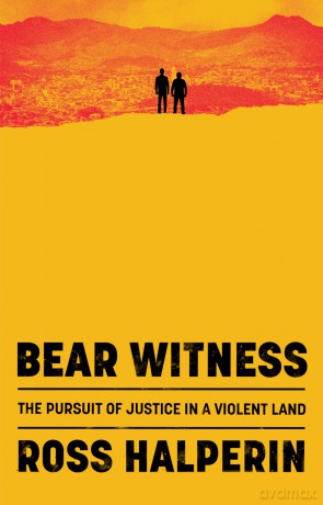 Bear Witness: The Pursuit of Justice in a Violent Land - Ross Halperin [KSIĄŻKA]