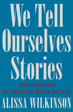 We Tell Ourselves Stories: Joan Didion and the American Dream Machine - Alissa Wilkinson [KSIĄŻKA]