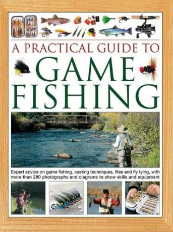 A Practical Guide to Game Fishing: Expert advice on game fishing, casting techniques, flies and fly tying, with more than 280 photographs and diagrams to show skills and equipment - Peter Gathercole [KSIĄŻKA]