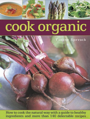 Cook organic: How to Cook the Natural Way with a Guide to Healthy Ingredients and More Than 140 Delectable Recipes - Ysanne Spevack [KSIĄŻKA]
