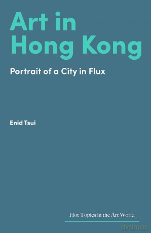 Art in Hong Kong: Portrait of a City in Flux (Hot Topics in the Art World) - Enid Tsui [KSIĄŻKA]