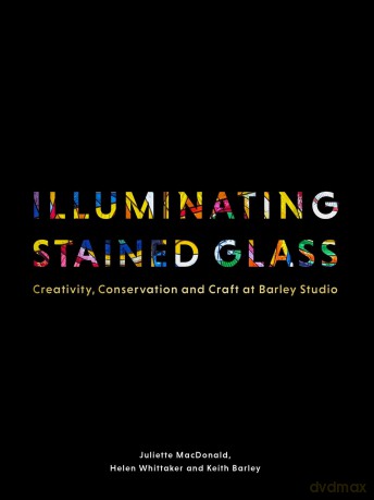 Illuminating Stained Glass: Creativity, Conservation and Craft at Barley Studio - Juliette MacDonald [KSIĄŻKA]