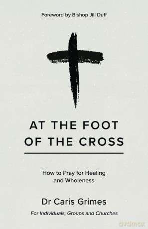 At the Foot of the Cross: How to Pray for Healing and Wholeness - Dr Caris Grimes [KSIĄŻKA]