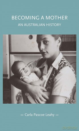 Becoming a Mother: An Australian History (Gender in History) - Carla Pascoe Leahy [KSIĄŻKA]