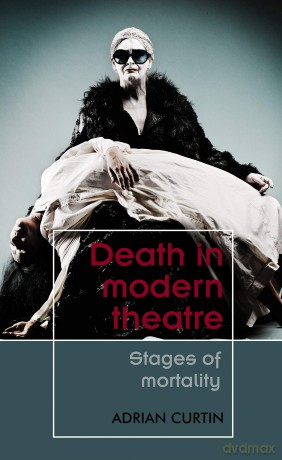 Death in Modern Theatre: Stages of Mortality (Theatre: Theory - Practice - Performance) - Adrian Curtin [KSIĄŻKA]