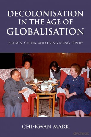 Decolonisation in the Age of Globalisation: Britain, China, and Hong Kong, 1979-89 - Chi-kwan Mark [KSIĄŻKA]