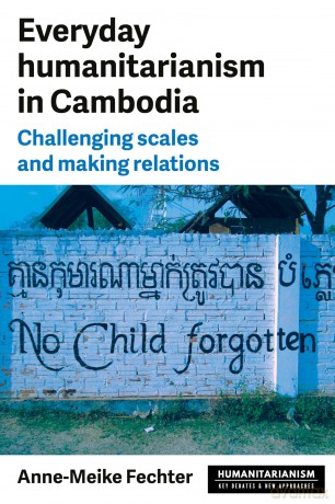 Everyday Humanitarianism in Cambodia: Challenging Scales and Making Relations (Humanitarianism: Key Debates and New Approaches) - Anne-Meike Fechter [KSIĄŻKA]
