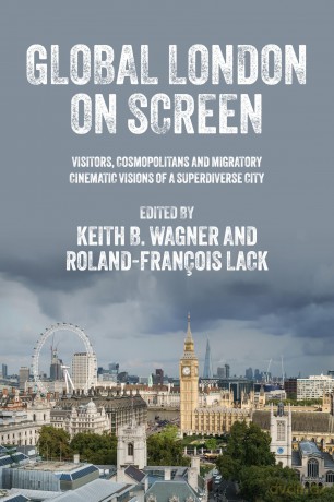 Global London on Screen: Visitors, Cosmopolitans and Migratory Cinematic Visions of a Superdiverse City - Keith B. Wagner [KSIĄŻKA]