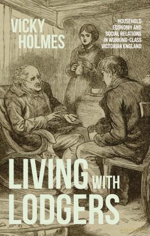 Living with lodgers: Household Economy and Social Relations in Working-Class Victorian England - Vicky Holmes [KSIĄŻKA]